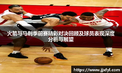 best365官方网站火箭与马刺季前赛精彩对决回顾及球员表现深度分析与展望
